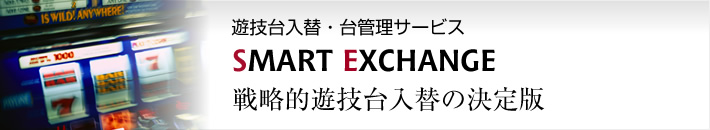 パチンコ台・パチスロ台一括管理システム　SMART EXCHANGE　戦略的遊技台入替の決定版